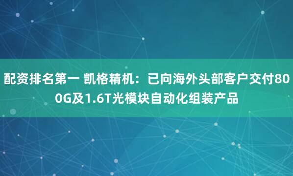 配资排名第一 凯格精机：已向海外头部客户交付800G及1.6T光模块自动化组装产品