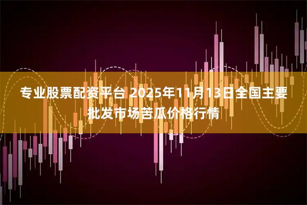 专业股票配资平台 2025年11月13日全国主要批发市场苦瓜价格行情