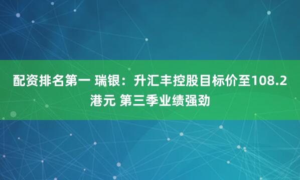 配资排名第一 瑞银：升汇丰控股目标价至108.2港元 第三季业绩强劲