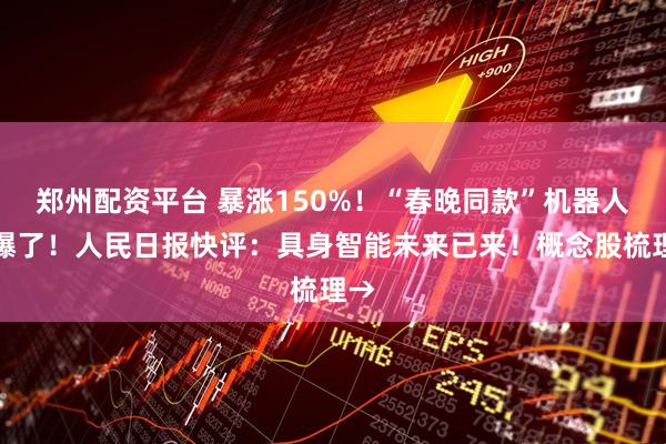郑州配资平台 暴涨150%！“春晚同款”机器人卖爆了！人民日报快评：具身智能未来已来！概念股梳理→