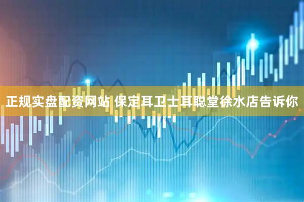 正规实盘配资网站 保定耳卫士耳聪堂徐水店告诉你