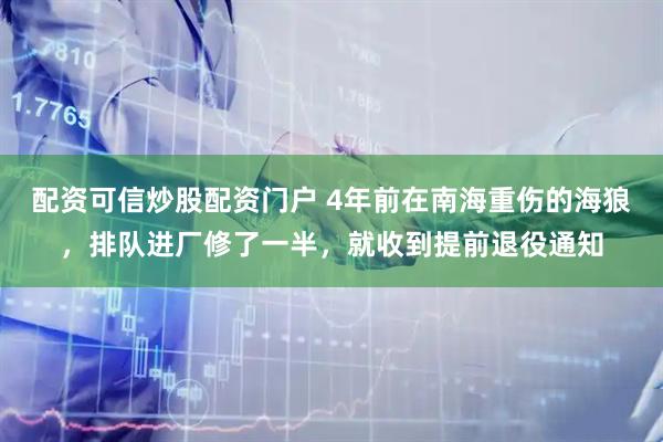 配资可信炒股配资门户 4年前在南海重伤的海狼，排队进厂修了一半，就收到提前退役通知