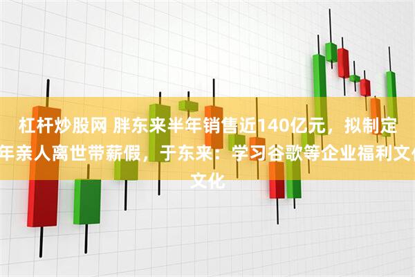 杠杆炒股网 胖东来半年销售近140亿元，拟制定1年亲人离世带薪假，于东来：学习谷歌等企业福利文化