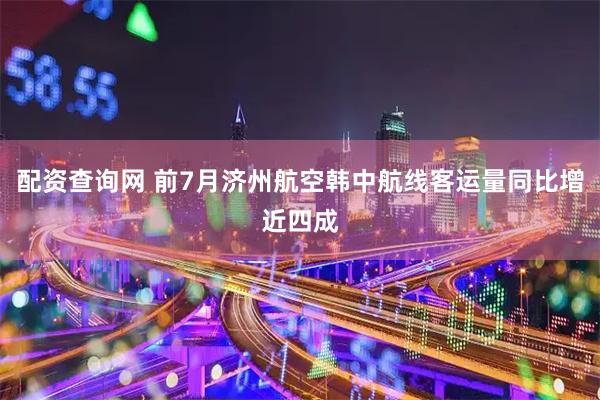 配资查询网 前7月济州航空韩中航线客运量同比增近四成